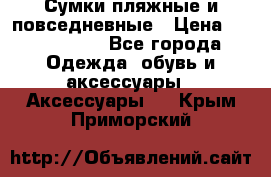 Сумки пляжные и повседневные › Цена ­ 1200-1700 - Все города Одежда, обувь и аксессуары » Аксессуары   . Крым,Приморский